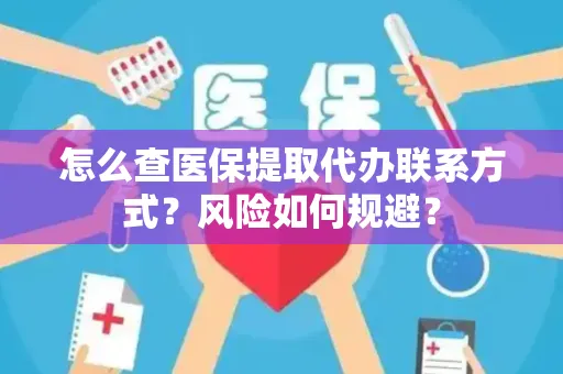 怎么查医保提取代办联系方式？风险如何规避？